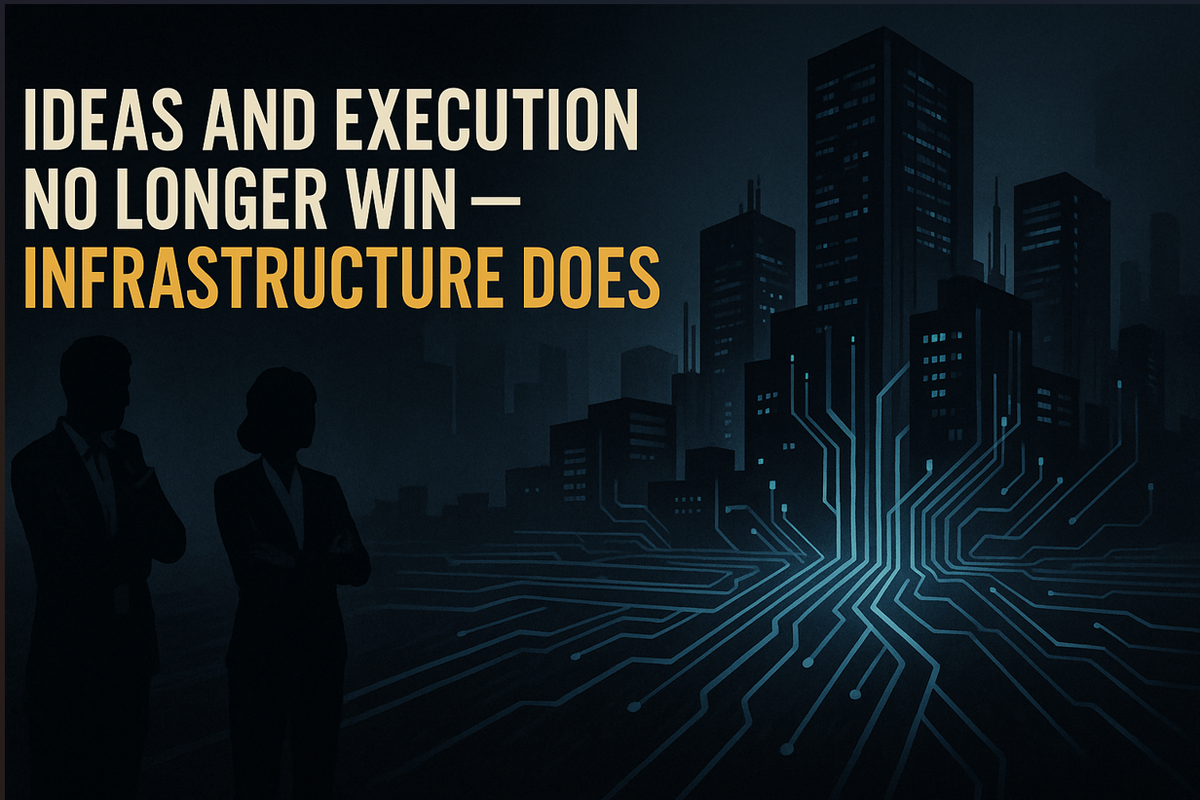 Ideas and Execution No Longer Win — Infrastructure Does